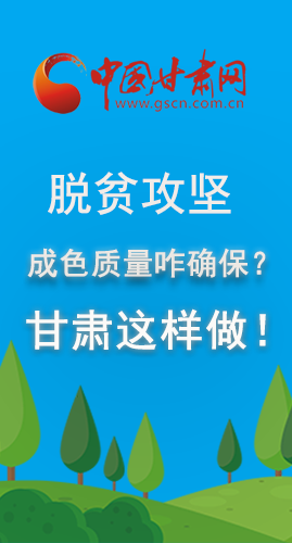 圖解|脫貧攻堅成色質(zhì)量咋確保？甘肅這樣做！