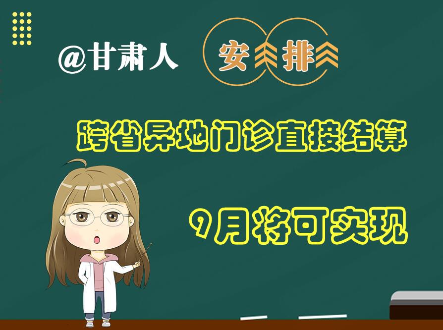 長(zhǎng)圖|@甘肅人  安排！跨省異地門診直接結(jié)算9月將可實(shí)現(xiàn)