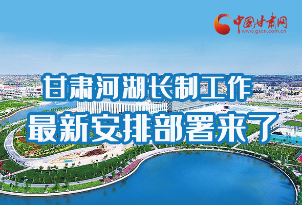 圖解|速看！甘肅河湖長(zhǎng)制工作最新安排部署來(lái)了 