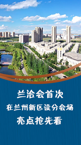 圖解|蘭洽會(huì)首次在蘭州新區(qū)設(shè)分會(huì)場(chǎng)，亮點(diǎn)搶先看！