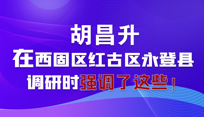 圖解|胡昌升在西固區(qū)紅古區(qū)永登縣調(diào)研時強調(diào)了這些！