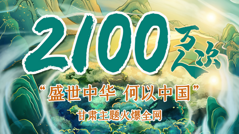 海報|2100萬人次！“盛世中華 何以中國”甘肅主題火爆全網(wǎng)