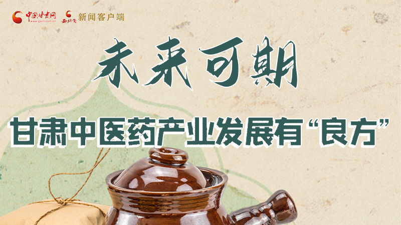 圖解|未來可期!甘肅中醫(yī)藥產(chǎn)業(yè)發(fā)展有“良方”