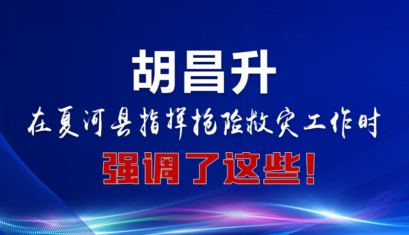 圖解|胡昌升在夏河縣指揮搶險救災(zāi)工作時強(qiáng)調(diào)了這些！