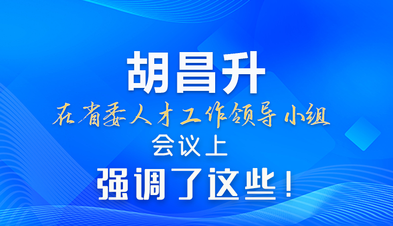 【甘快看】圖解|胡昌升在省委人才工作領(lǐng)導(dǎo)小組會議上強(qiáng)調(diào)了這些！