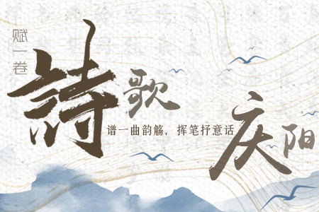 【萬(wàn)千氣象看甘肅】長(zhǎng)圖|賦一卷詩(shī)歌，譜一曲韻觴，揮筆抒意話慶陽(yáng)