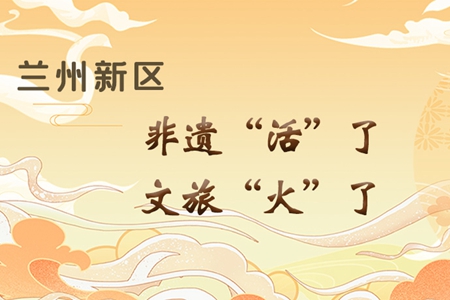 【萬千氣象看甘肅】長圖|蘭州新區(qū)：非遺“活”了，文旅“火”了