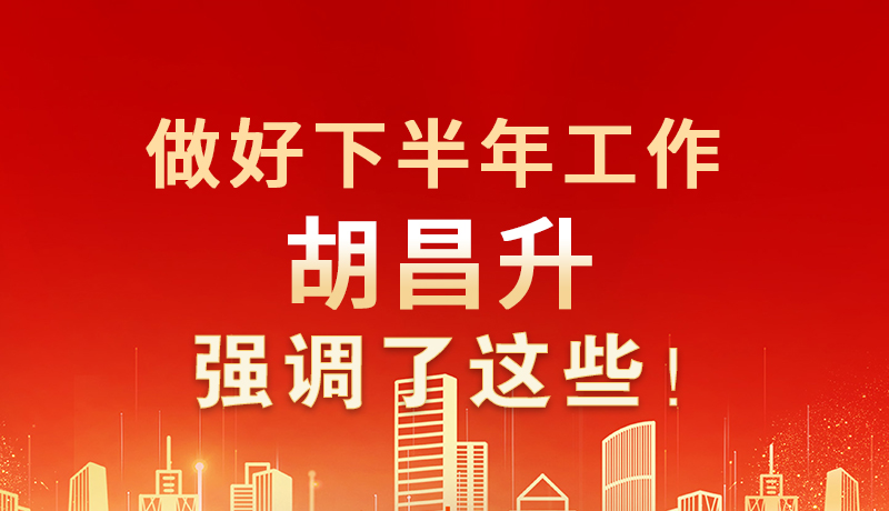 海報(bào)|做好下半年工作 胡昌升強(qiáng)調(diào)了這些！