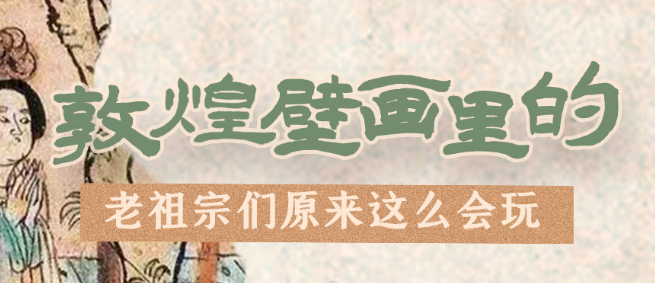 千年石窟 匠心傳承|看，敦煌壁畫里的“老祖宗們”原來這么會(huì)玩！