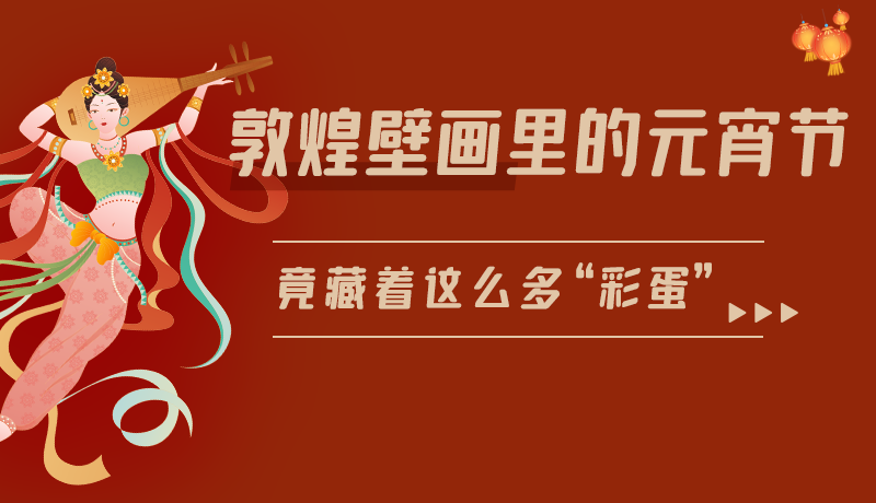 長圖|敦煌壁畫里的元宵節(jié)，竟藏著這么多“彩蛋”
