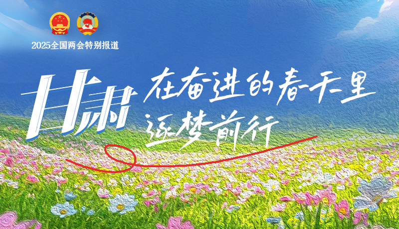 聚焦2025全國(guó)兩會(huì)|甘肅：在奮進(jìn)的春天里，逐夢(mèng)前行