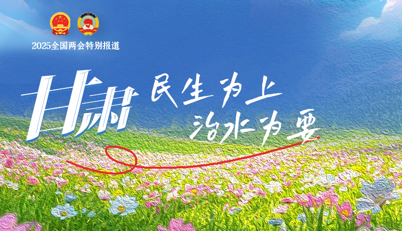 聚焦2025全國兩會(huì)|甘肅:民生為上 治水為要