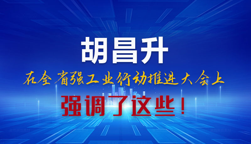 圖解|胡昌升在全省強(qiáng)工業(yè)行動(dòng)推進(jìn)大會(huì)上強(qiáng)調(diào)了這些！