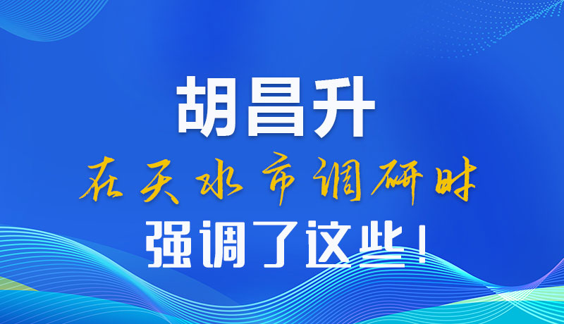 圖解|胡昌升在天水市調(diào)研時強調(diào)了這些！