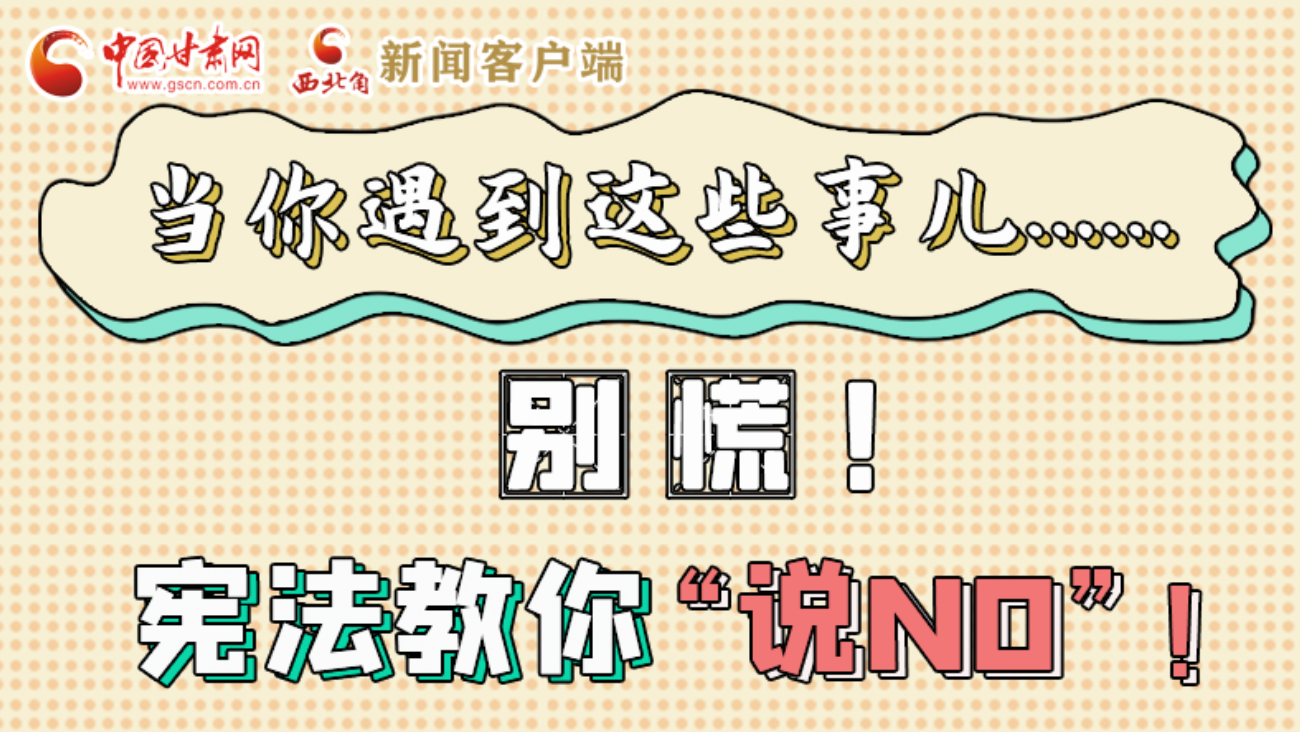 【甘快看】e法耀隴原|當(dāng)你遇到這些事兒……別慌！憲法教你“說(shuō)NO”！ 