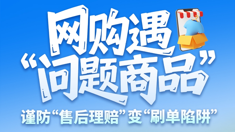 圖解|網(wǎng)購(gòu)遇“問(wèn)題商品”？ 謹(jǐn)防“售后理賠”變“刷單陷阱”