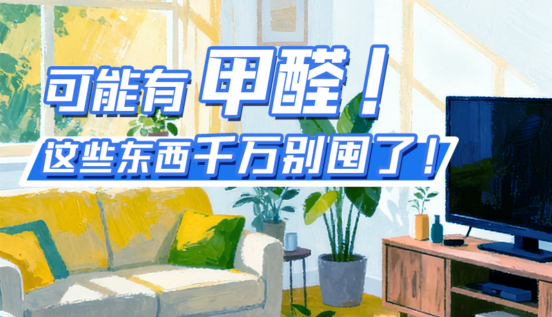 長圖|可能有甲醛！這些東西千萬別囤了！