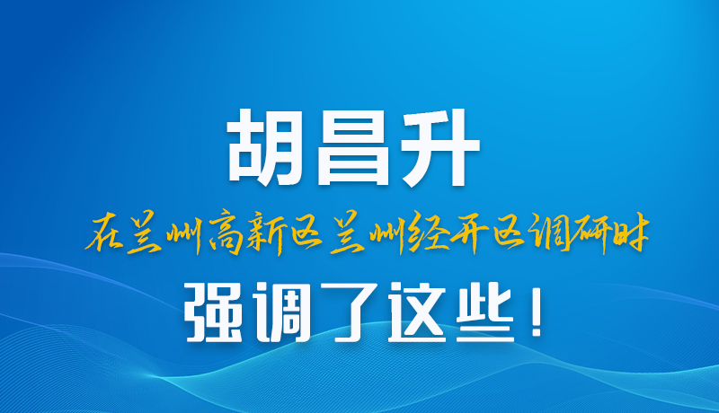 圖解|胡昌升在蘭州高新區(qū)蘭州經(jīng)開區(qū)調(diào)研時強(qiáng)調(diào)了這些!