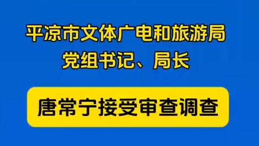 平?jīng)鍪形捏w廣電和旅游局黨組書(shū)記、局長(zhǎng)唐常寧接受審查調(diào)查