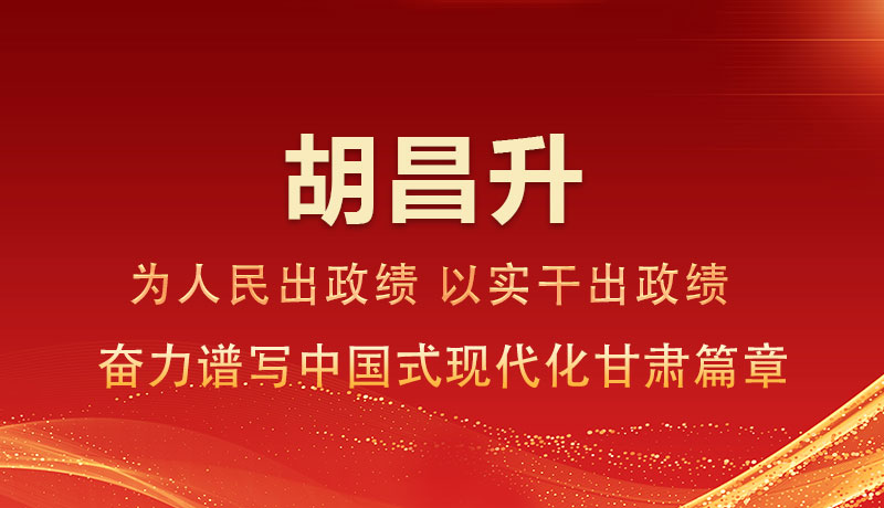 圖解|胡昌升：為人民出政績 以實(shí)干出政績 奮力譜寫中國式現(xiàn)代化甘肅篇章