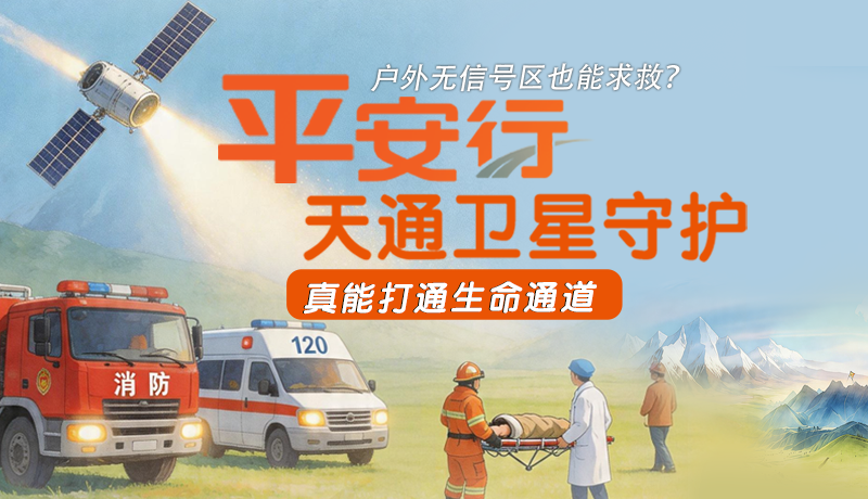 戶外無信號區(qū)也能求救？平安行·天通衛(wèi)星守護，真能打通生命通道
