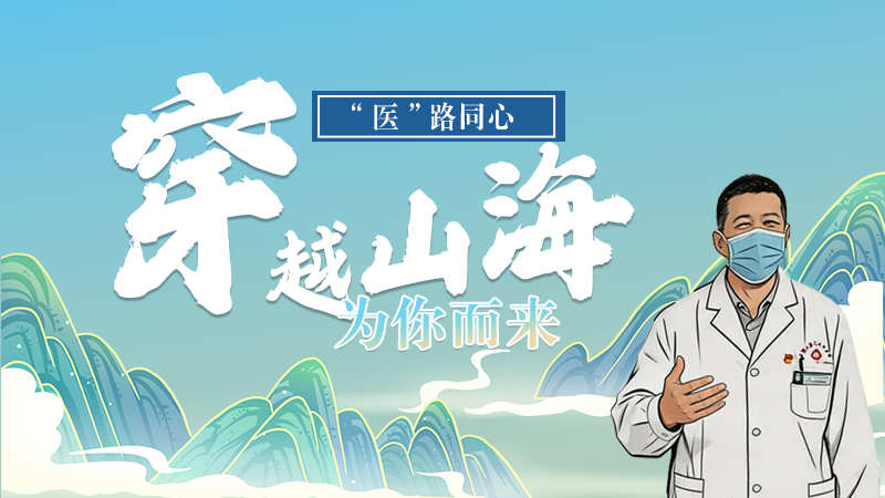 長圖|“醫(yī)”路同心，穿越山海為你而來
