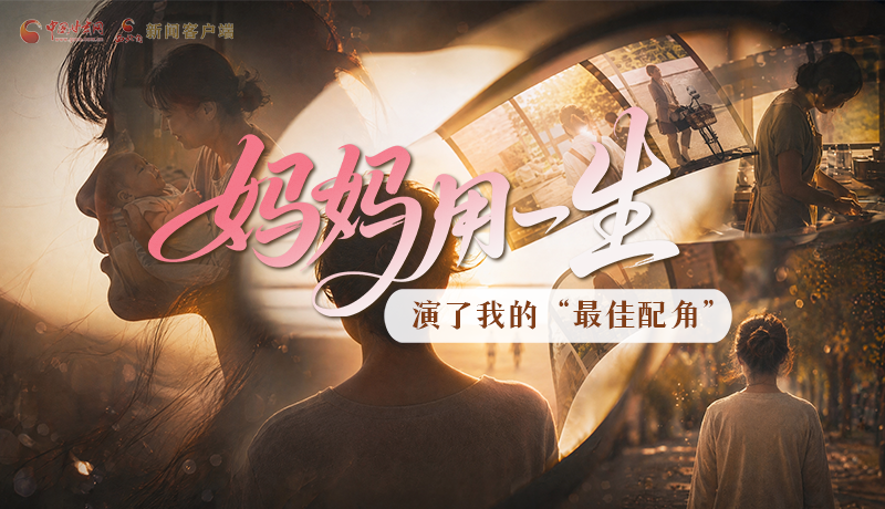 母親節(jié)特別策劃|媽媽用一生，演了我的“最佳配角”